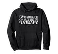 We Should All Be Therapy Mental Health Hoodie - Graphic Print Unisex - T-Shirt, Sweatshirt, Hoodie