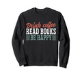 Drink Coffee Read Books Be Happy Sweatshirt - Trendy Graphic for Adults - T-Shirt, Sweatshirt, Hoodie
