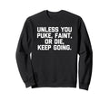 Unless You Puke Faint Or Die Keep Sweatshirt - Trendy Graphic Men Women - T-Shirt, Sweatshirt, Hoodie