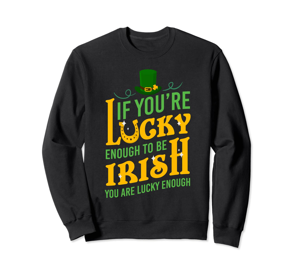 If Youre Lucky Enough To Be Irish You Sweatshirt - Graphic Print Men Women - T-Shirt, Sweatshirt, Hoodie