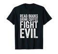 Read Books Drink Coffee Fight T-Shirt - Casual Everyday Wear Men Women - T-Shirt, Sweatshirt, Hoodie