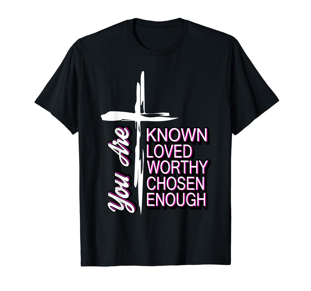 You Are Known Loved Worthy Chosen Enough T-Shirt - Graphic Print Unisex - T-Shirt, Sweatshirt, Hoodie