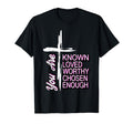 You Are Known Loved Worthy Chosen Enough T-Shirt - Graphic Print Unisex - T-Shirt, Sweatshirt, Hoodie