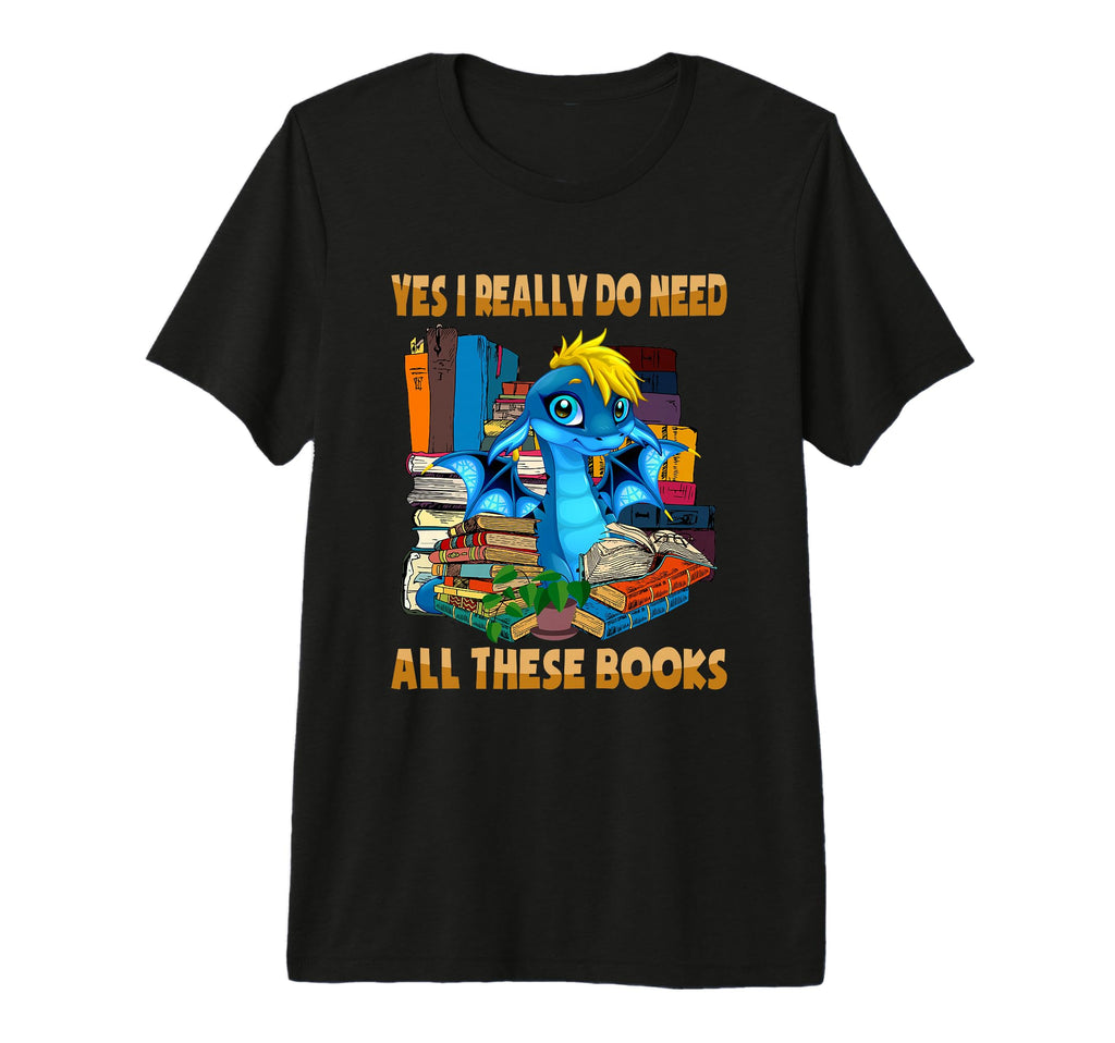 Yes I Really Do Need All These Books T-Shirt - Novelty Apparel Unisex - T-Shirt, Sweatshirt, Hoodie
