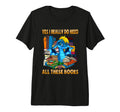 Yes I Really Do Need All These Books T-Shirt - Novelty Apparel Unisex - T-Shirt, Sweatshirt, Hoodie