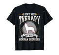 I Dont Need Therapy I Just Need My German T-Shirt - Graphic Print Unisex - T-Shirt, Sweatshirt, Hoodie