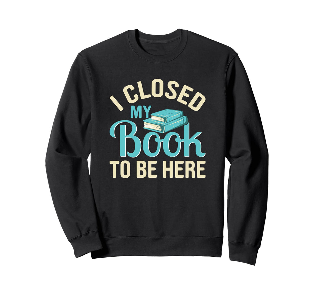 Funny Book Lover I Closed My Sweatshirt - Fun Novelty Design Men Women - T-Shirt, Sweatshirt, Hoodie