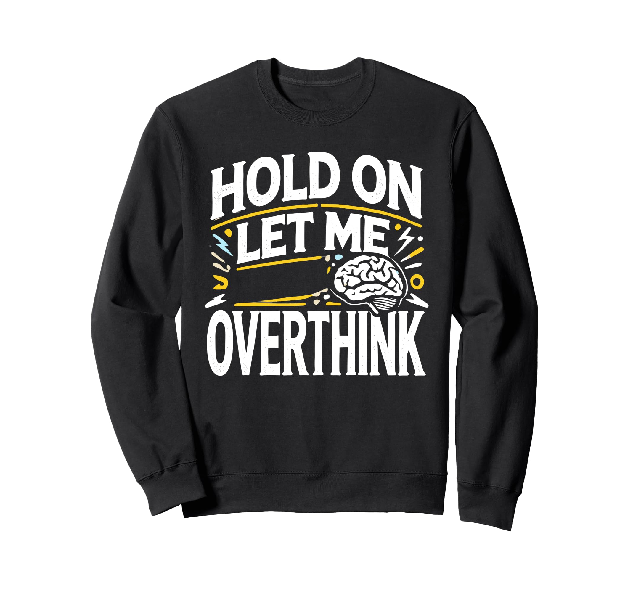 Hold Let Me Overthink This Funny Sweatshirt - Graphic Print Men Women - T-Shirt, Sweatshirt, Hoodie