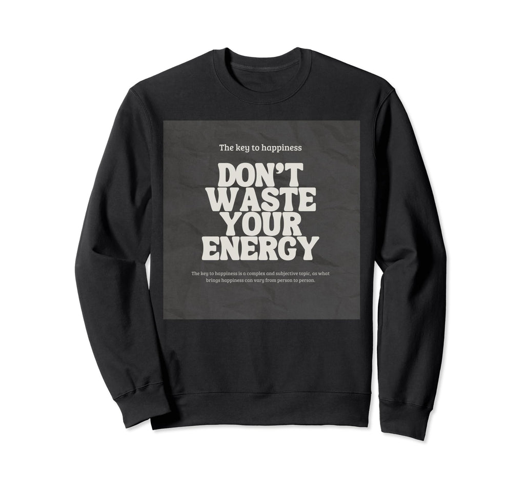 Dont Waste Your Energy Happiness Sweatshirt - Novelty Apparel for Adults - T-Shirt, Sweatshirt, Hoodie