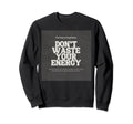 Dont Waste Your Energy Happiness Sweatshirt - Novelty Apparel for Adults - T-Shirt, Sweatshirt, Hoodie