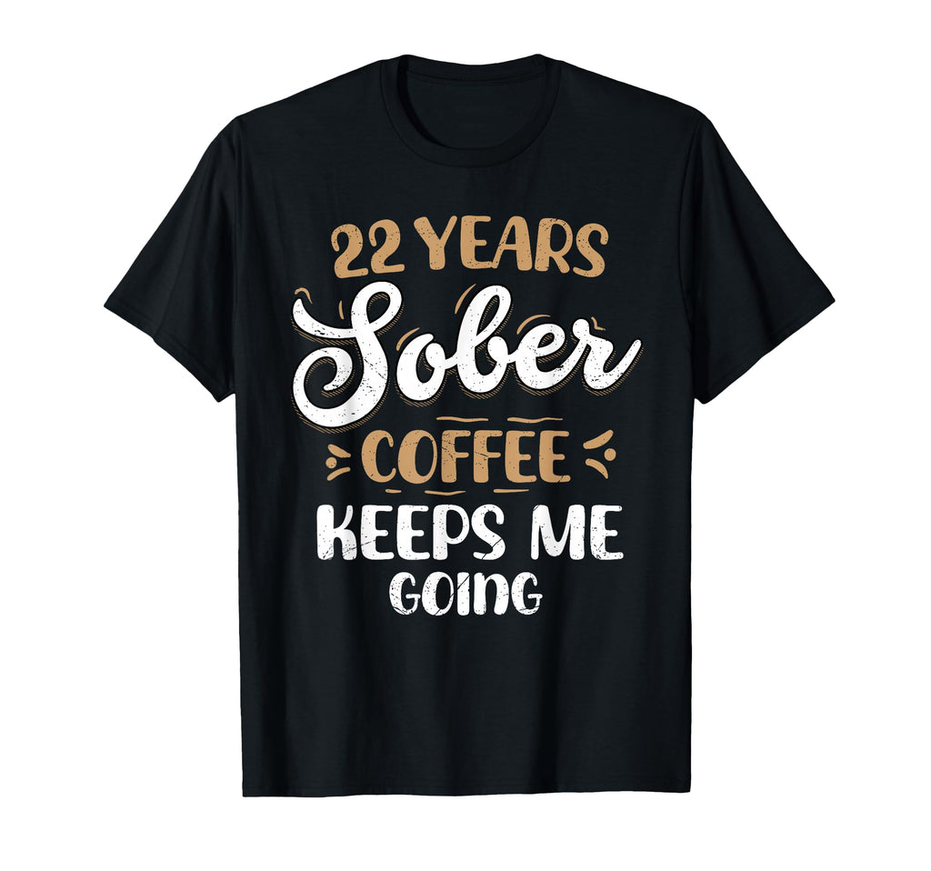 22 Years Sober Coffee Keeps Me Going T-Shirt - Casual Everyday Wear Unisex - T-Shirt, Sweatshirt, Hoodie