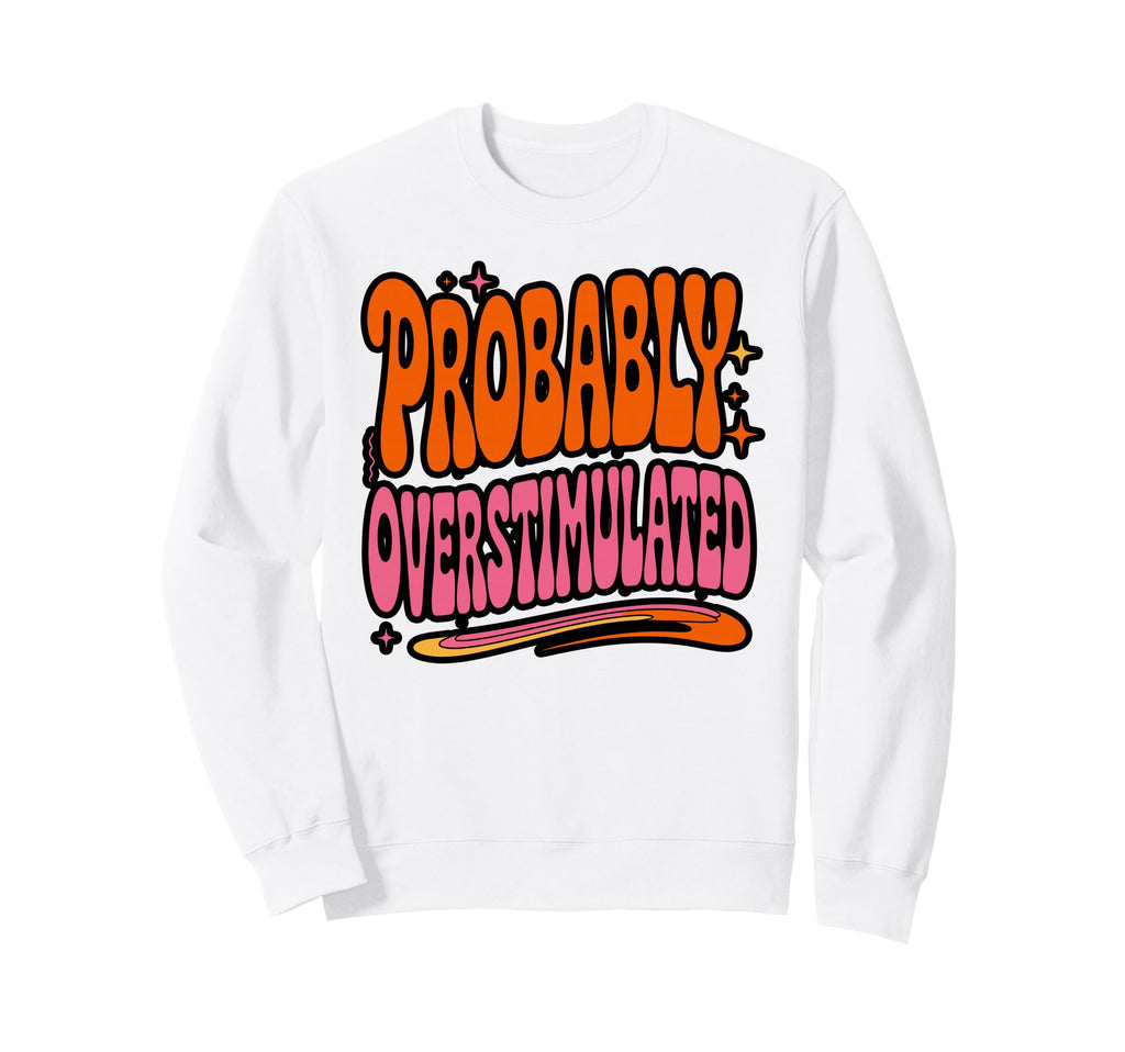 Probably Overstimulated Minimalist Sweatshirt - Unique Graphic Men Women - T-Shirt, Sweatshirt, Hoodie
