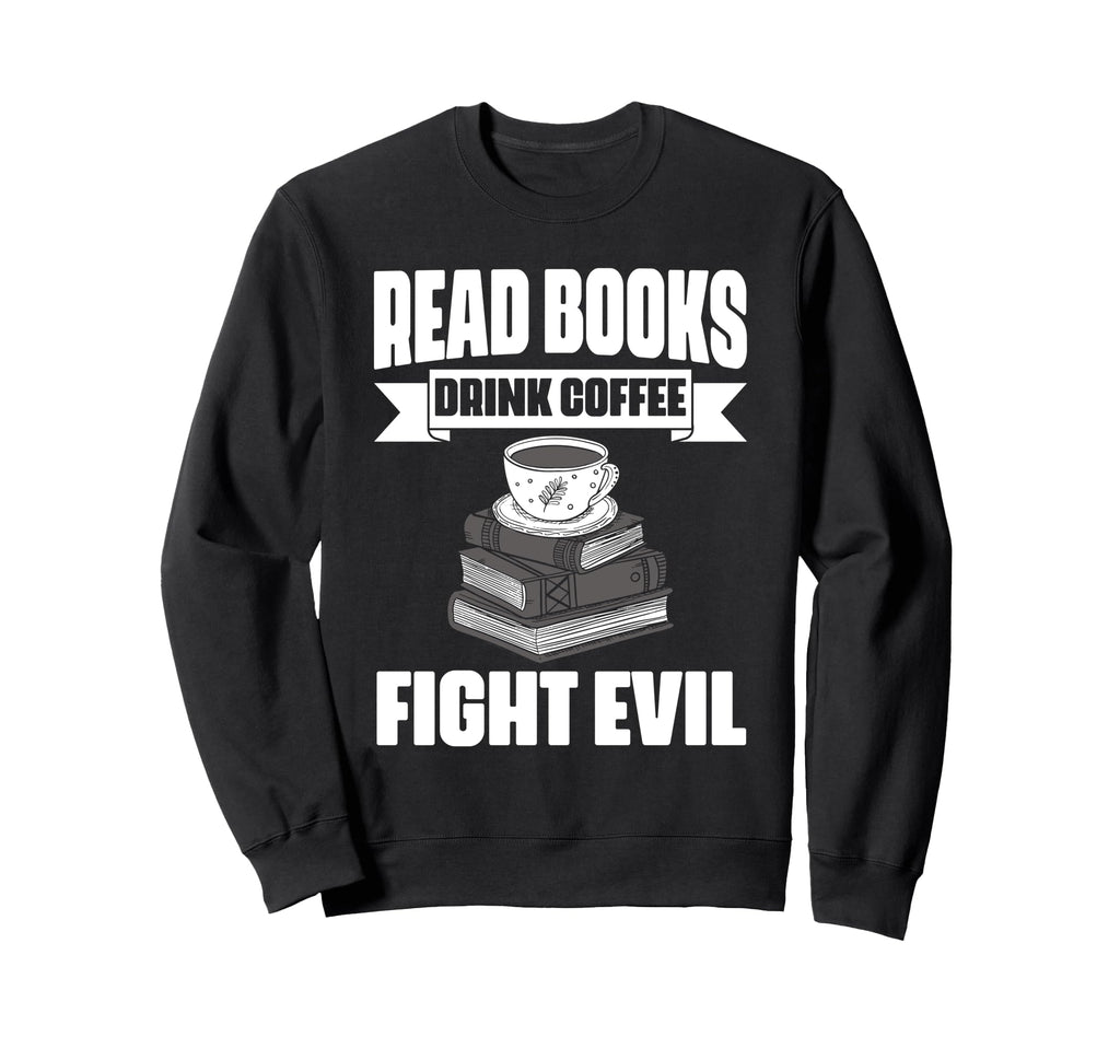 Read Books Drink Coffee Fight Evil Book Sweatshirt - Trendy Graphic Unisex - T-Shirt, Sweatshirt, Hoodie
