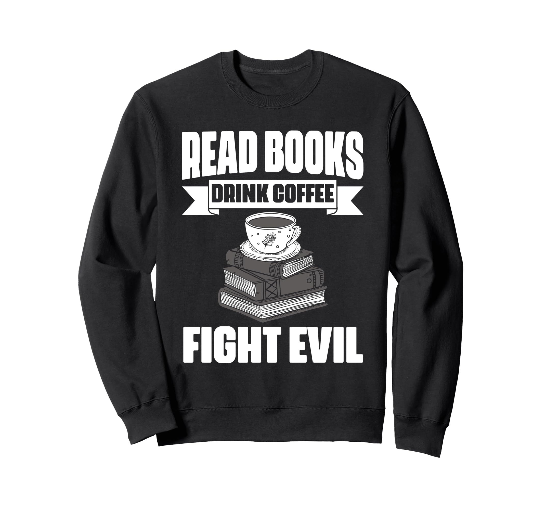 Read Books Drink Coffee Fight Evil Book Sweatshirt - Trendy Graphic Unisex - T-Shirt, Sweatshirt, Hoodie