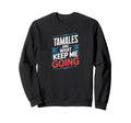 Tamales Are What Keep Me Going Funny Sweatshirt - Novelty Apparel Unisex - T-Shirt, Sweatshirt, Hoodie