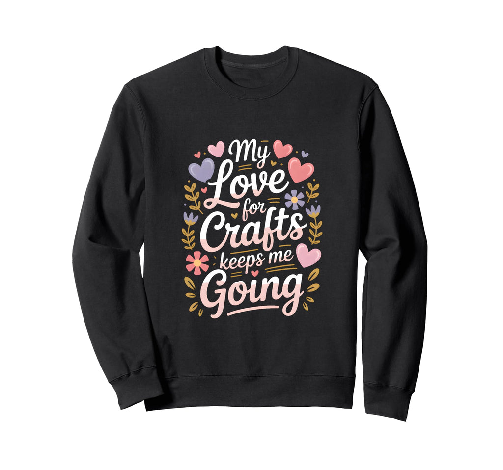 My Love Crafts Keeps Me Going Sweatshirt - Casual Everyday Wear Unisex - T-Shirt, Sweatshirt, Hoodie