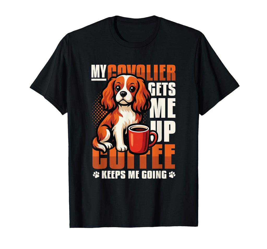 My Cavalier Gets Me Up Coffee Keeps Me T-Shirt - Trendy Graphic Men Women - T-Shirt, Sweatshirt, Hoodie