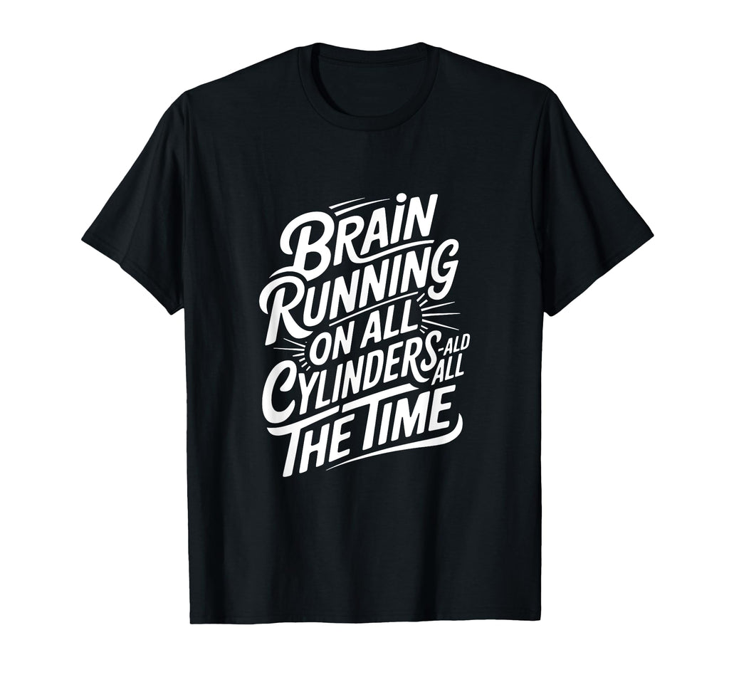 Brain Running All Cylinders All Time T-Shirt - Novelty Apparel Men Women - T-Shirt, Sweatshirt, Hoodie