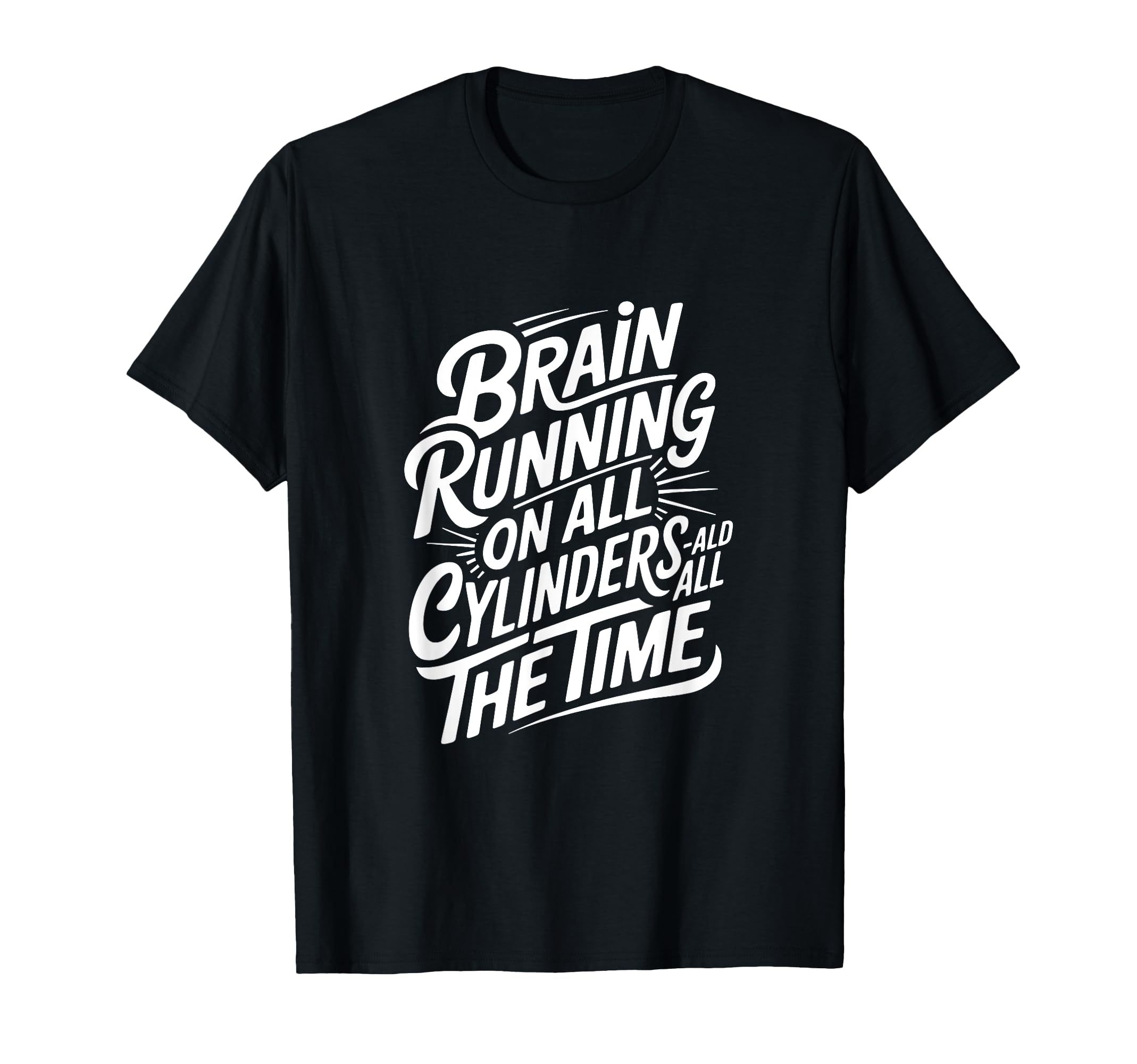 Brain Running All Cylinders All Time T-Shirt - Novelty Apparel Men Women - T-Shirt, Sweatshirt, Hoodie