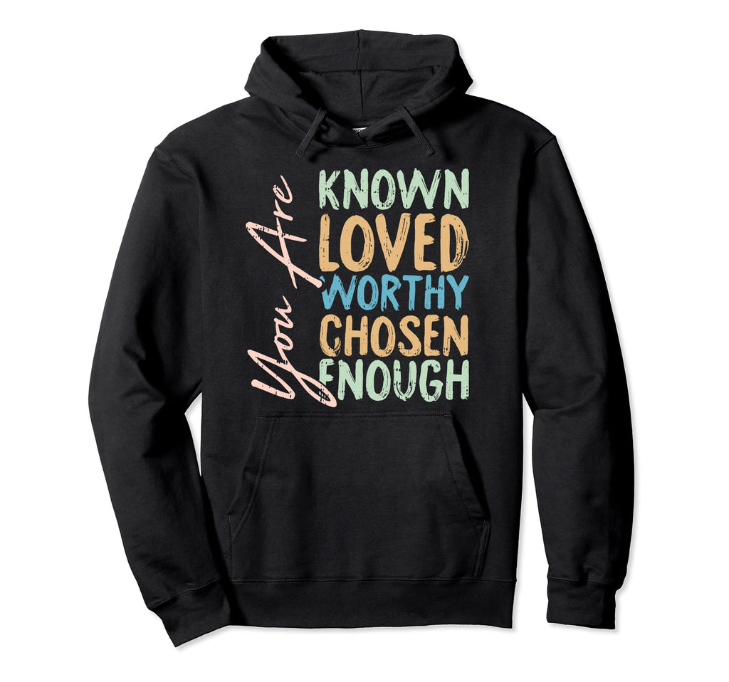 You Are Known Loved Worthy Chosen Enough Hoodie - Graphic Print Unisex - T-Shirt, Sweatshirt, Hoodie