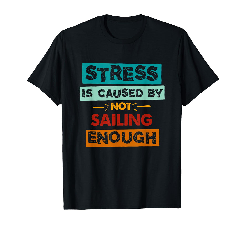 Stress Is Caused Not Sailing Enough T-Shirt - Streetwear Style Men Women - T-Shirt, Sweatshirt, Hoodie