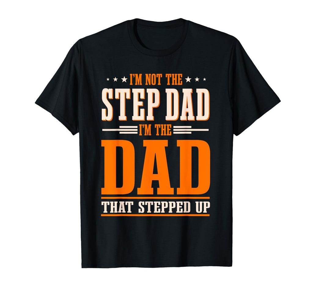 Im Not Step Dad Im Dad That Stepped Up T-Shirt - Novelty Apparel Men Women - T-Shirt, Sweatshirt, Hoodie