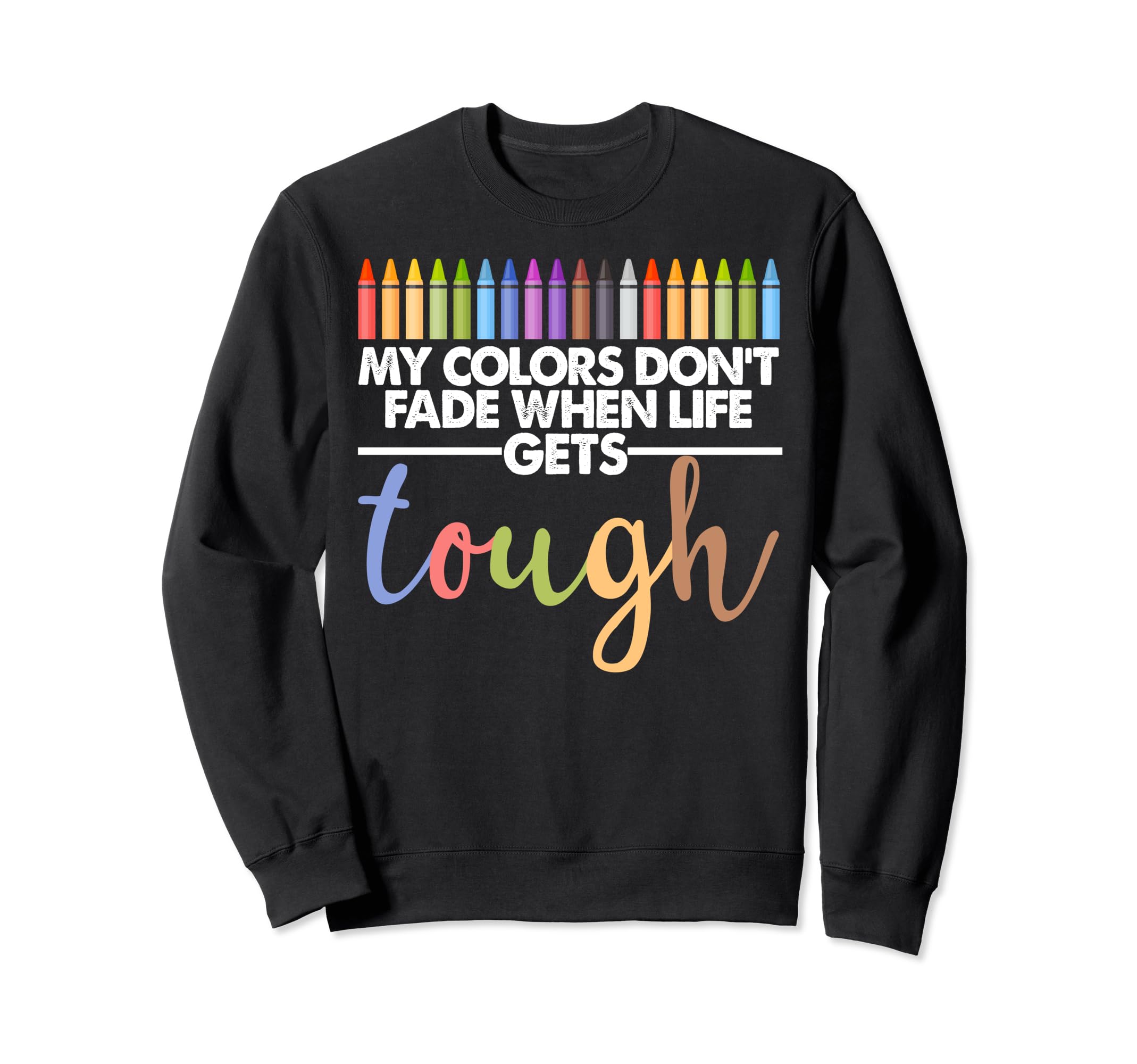 My Colors Dont Fade When Life Gets Sweatshirt - Graphic Print for Adults - T-Shirt, Sweatshirt, Hoodie