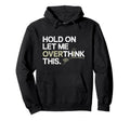 Hold Let Me Overthink This Overthinker Hoodie - Graphic Print Men Women - T-Shirt, Sweatshirt, Hoodie