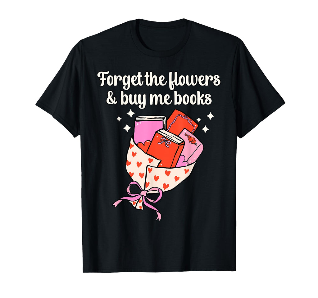 Valentines Book Lover Forget Flowers And T-Shirt - Graphic Print Men Women - T-Shirt, Sweatshirt, Hoodie