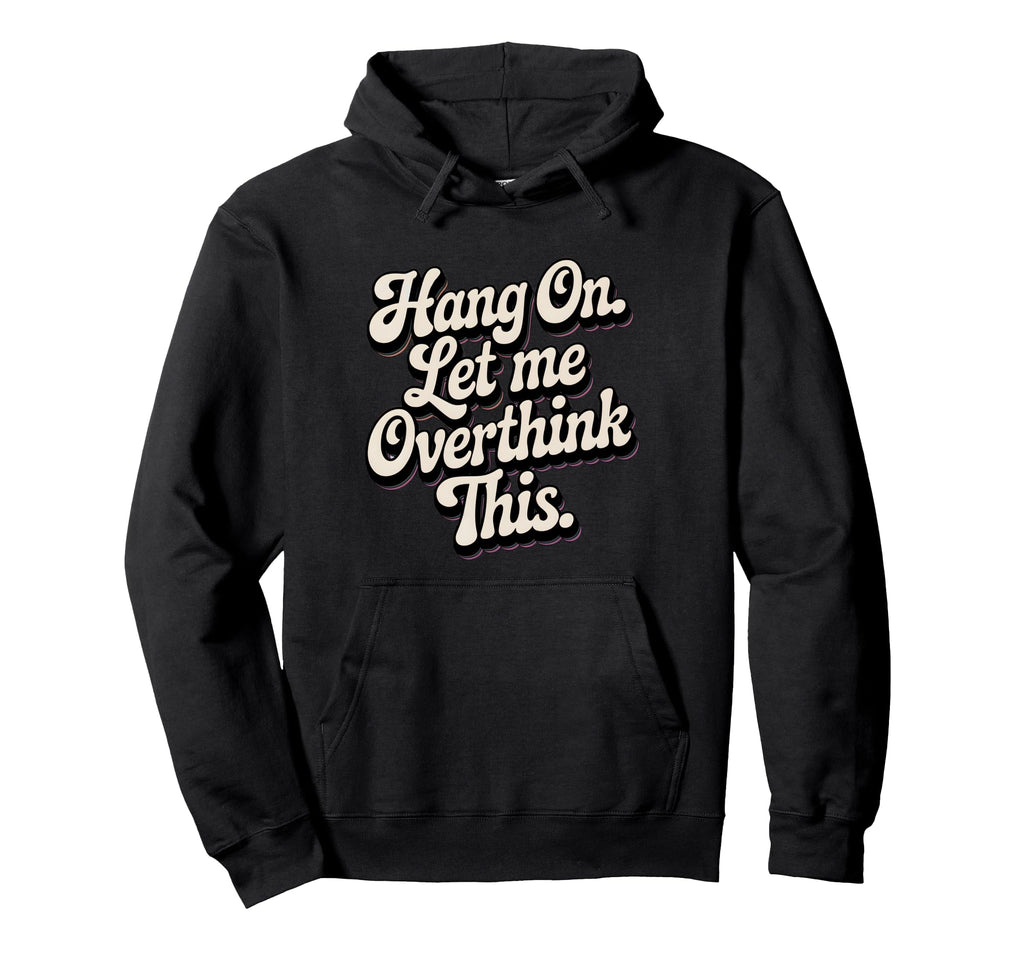 Hang Let Me Overthink This Funny Hoodie - Fun Novelty Design Men Women - T-Shirt, Sweatshirt, Hoodie