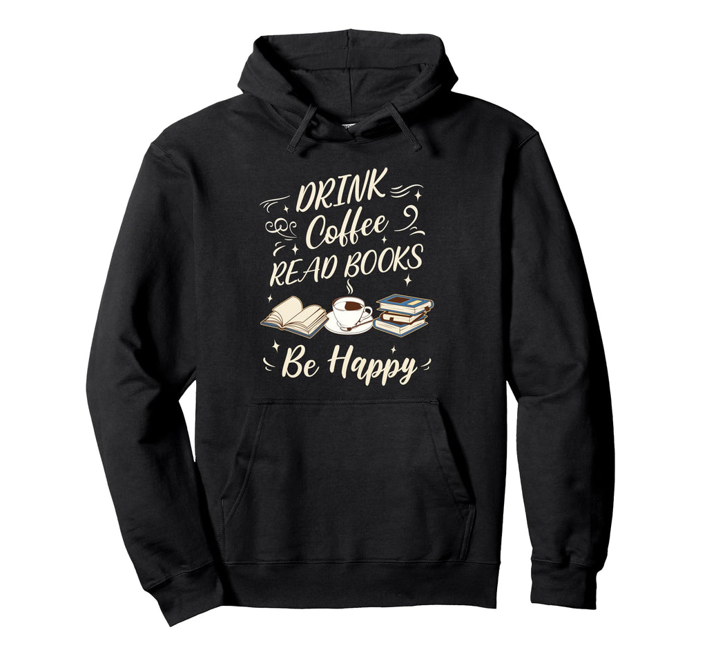 Drink Coffee Read Books Be Happy Hoodie - Fun Novelty Design Unisex - T-Shirt, Sweatshirt, Hoodie