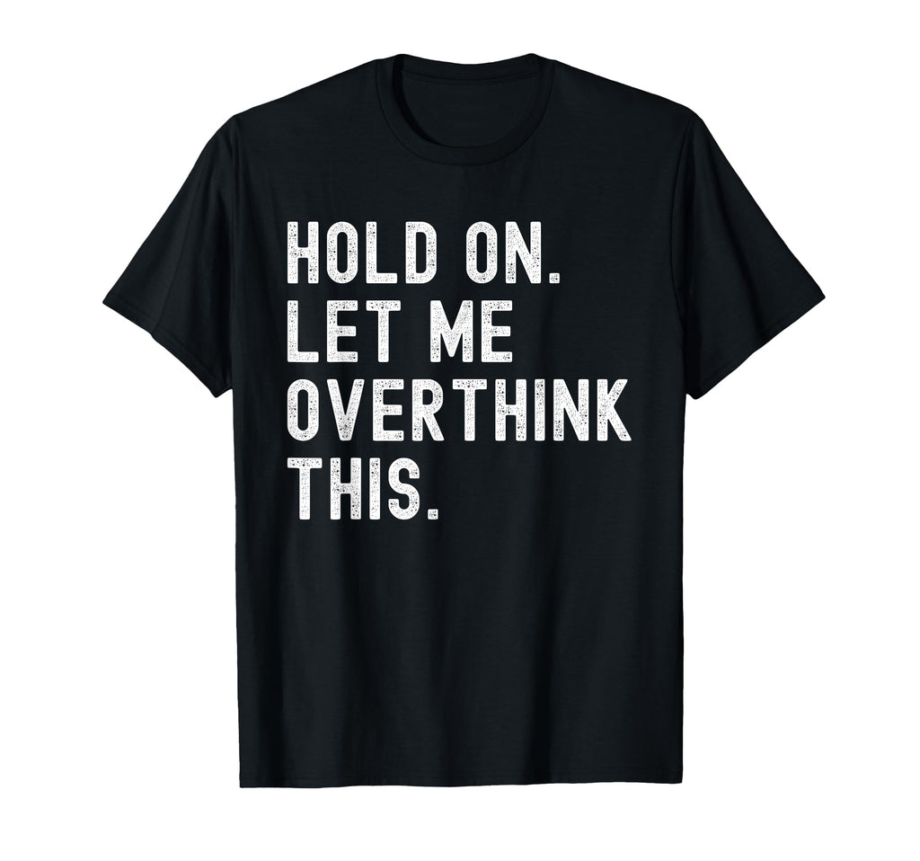 Hold Let Me Overthink This Funny T-Shirt - Streetwear Style Unisex - T-Shirt, Sweatshirt, Hoodie