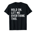Hold Let Me Overthink This Funny T-Shirt - Streetwear Style Unisex - T-Shirt, Sweatshirt, Hoodie