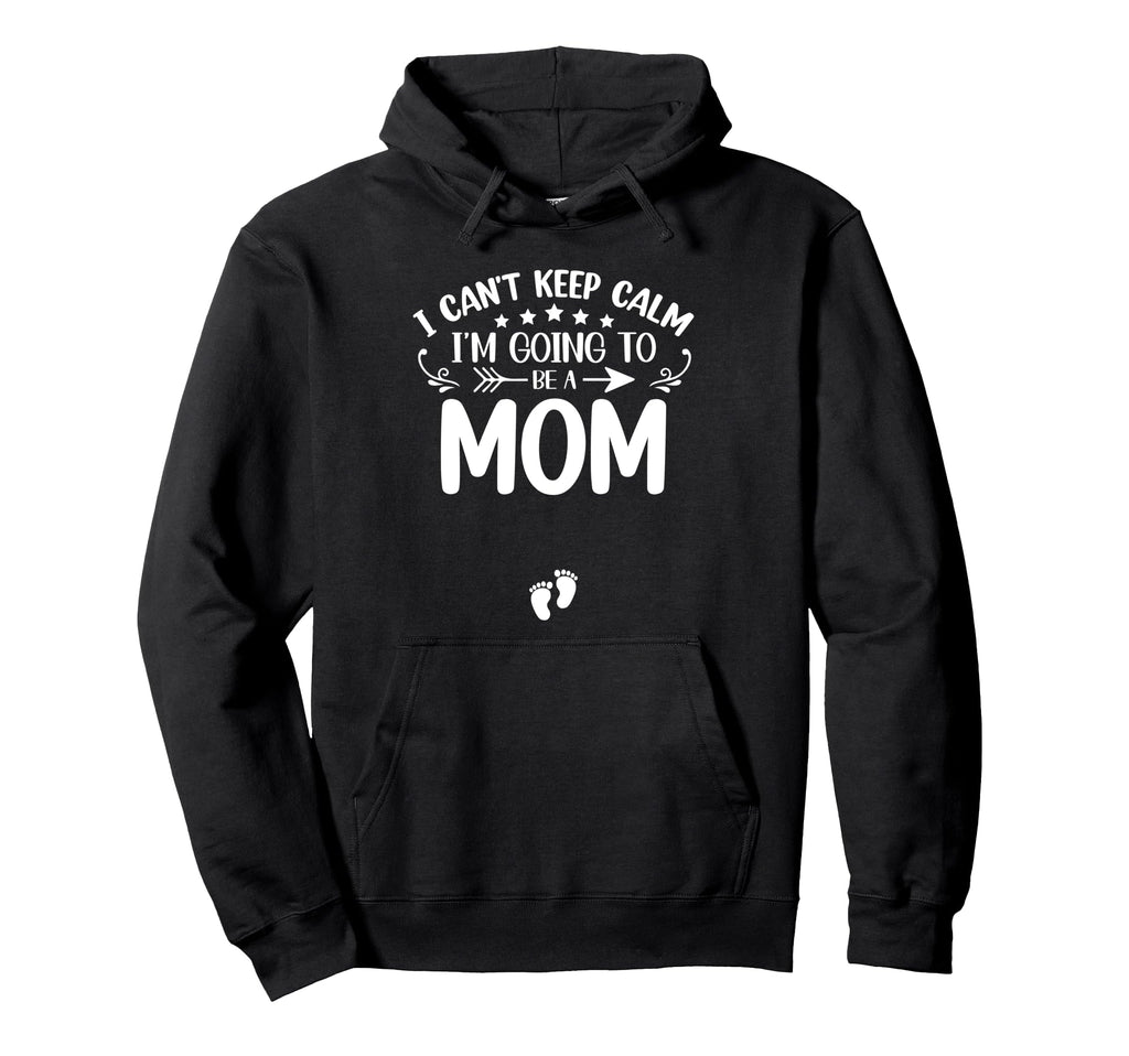 I Cant Keep Calm Im Going To Be Mom First Hoodie - Streetwear Style Unisex - T-Shirt, Sweatshirt, Hoodie