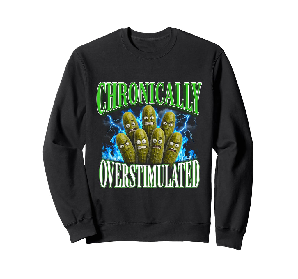Chronically Overstimulated Pickles Sweatshirt - Unique Graphic Men Women - T-Shirt, Sweatshirt, Hoodie