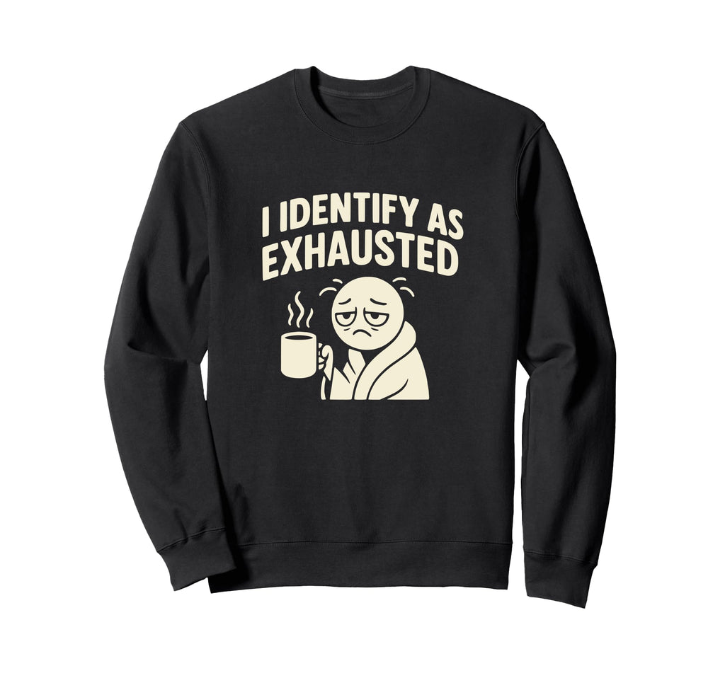 I Identify As Exhausted Funny Tired Sweatshirt - Aesthetic Graphic Unisex - T-Shirt, Sweatshirt, Hoodie