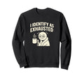 I Identify As Exhausted Funny Tired Sweatshirt - Aesthetic Graphic Unisex - T-Shirt, Sweatshirt, Hoodie