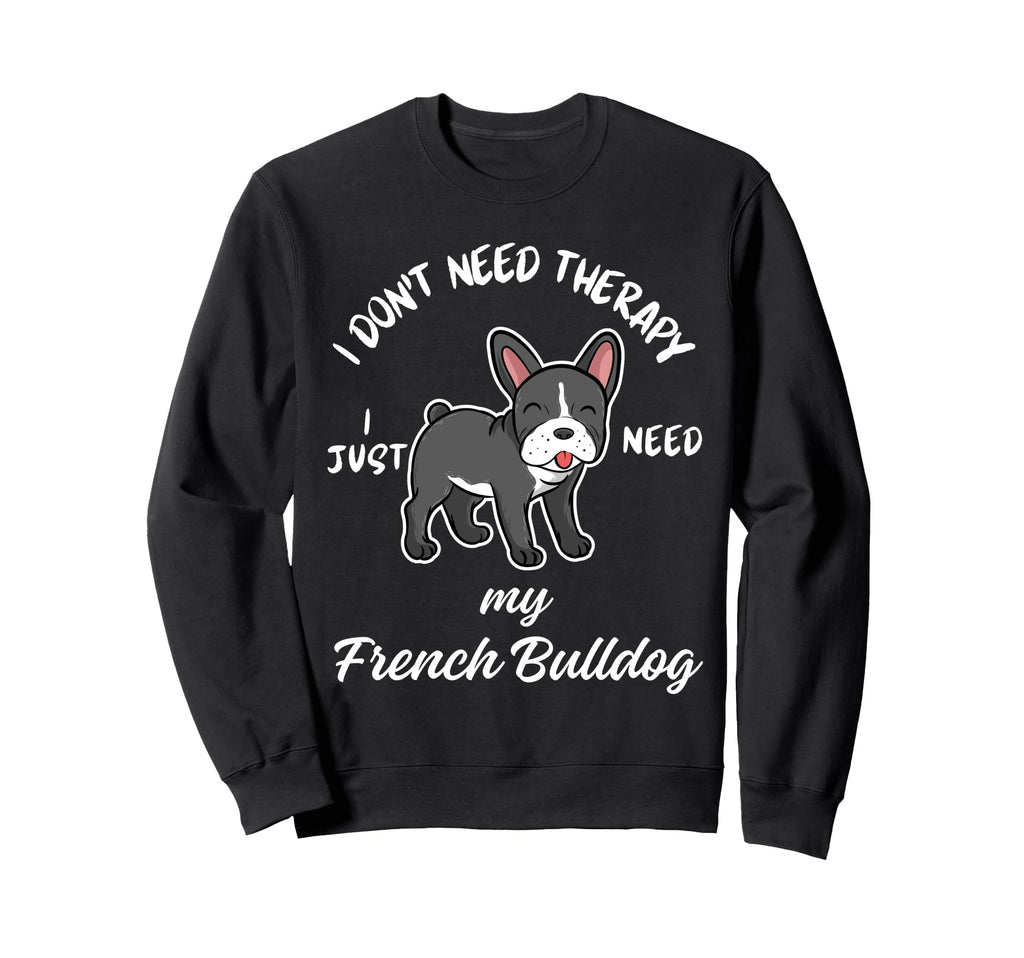 French Bulldog Lover I Just Need My Sweatshirt - Streetwear Style Unisex - T-Shirt, Sweatshirt, Hoodie