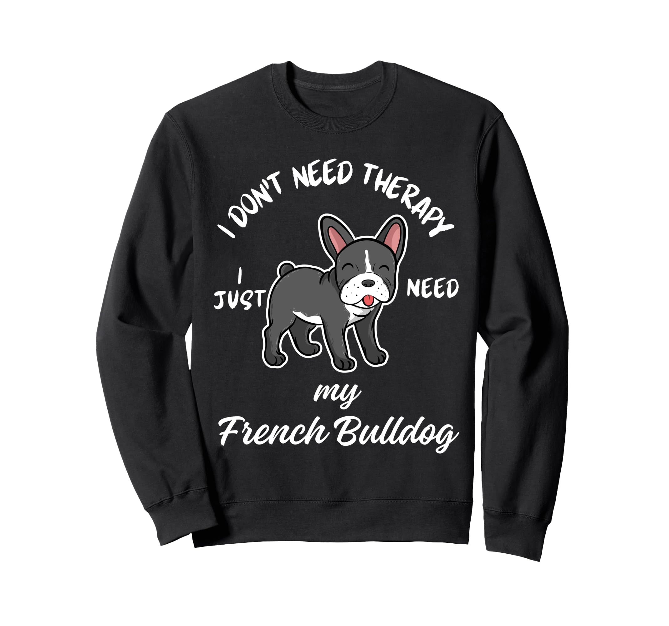 French Bulldog Lover I Just Need My Sweatshirt - Streetwear Style Unisex - T-Shirt, Sweatshirt, Hoodie