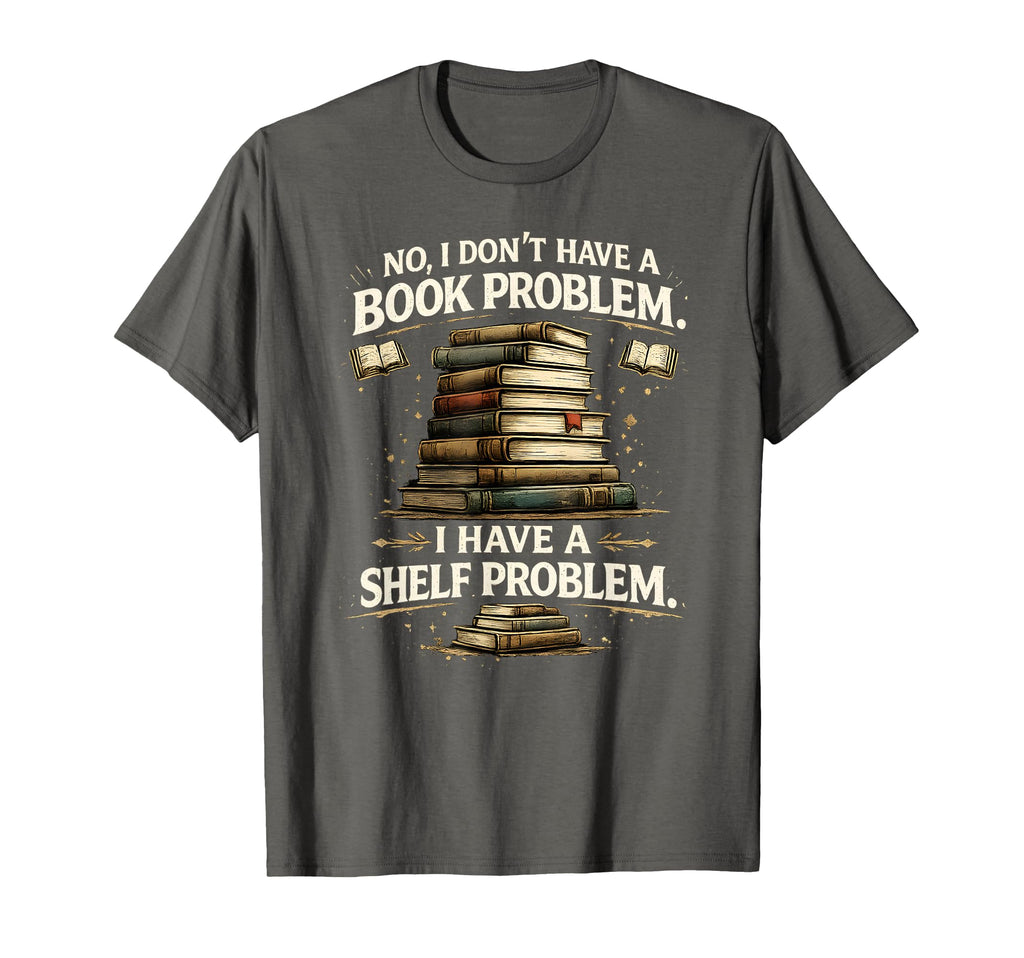 No I Dont Have Book Problem I Have T-Shirt - Fun Novelty Design Men Women - T-Shirt, Sweatshirt, Hoodie