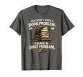 No I Dont Have Book Problem I Have T-Shirt - Fun Novelty Design Men Women - T-Shirt, Sweatshirt, Hoodie
