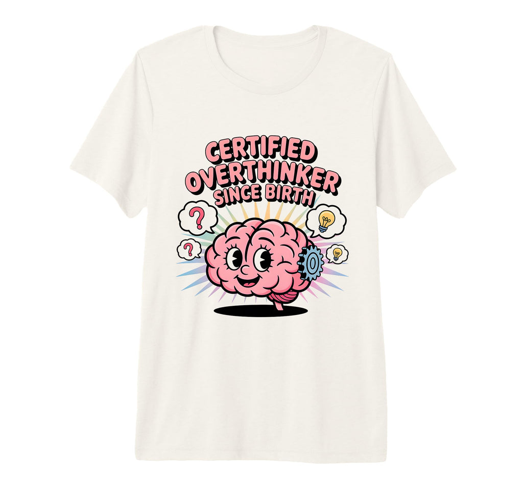 Certified Overthinker Since Birth T-Shirt - Casual Everyday Wear Unisex - T-Shirt, Sweatshirt, Hoodie