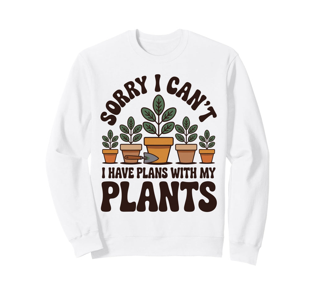 Sorry I Cant I Have Plans My Plants Sweatshirt - Novelty Apparel Men Women - T-Shirt, Sweatshirt, Hoodie