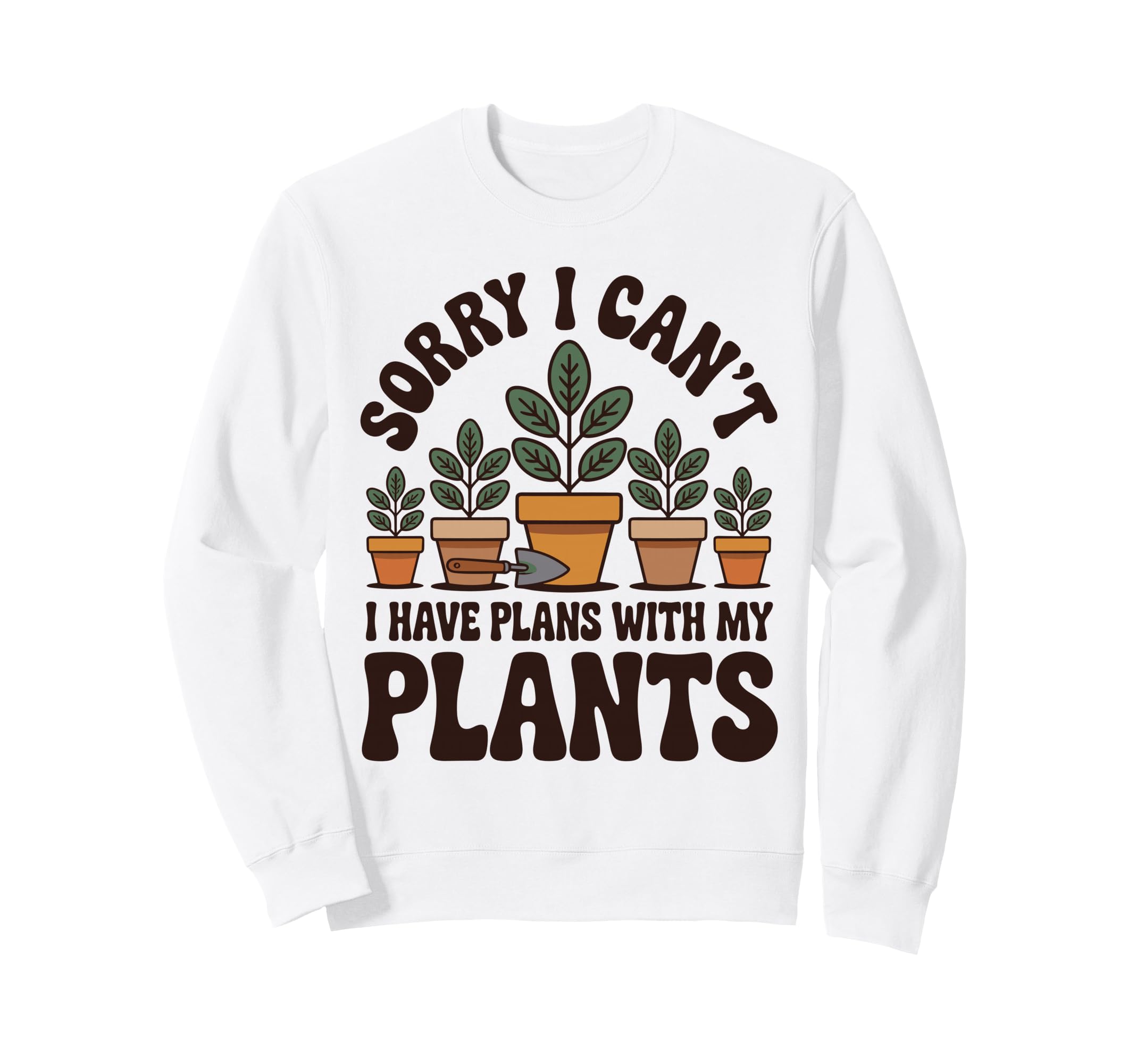 Sorry I Cant I Have Plans My Plants Sweatshirt - Novelty Apparel Men Women - T-Shirt, Sweatshirt, Hoodie