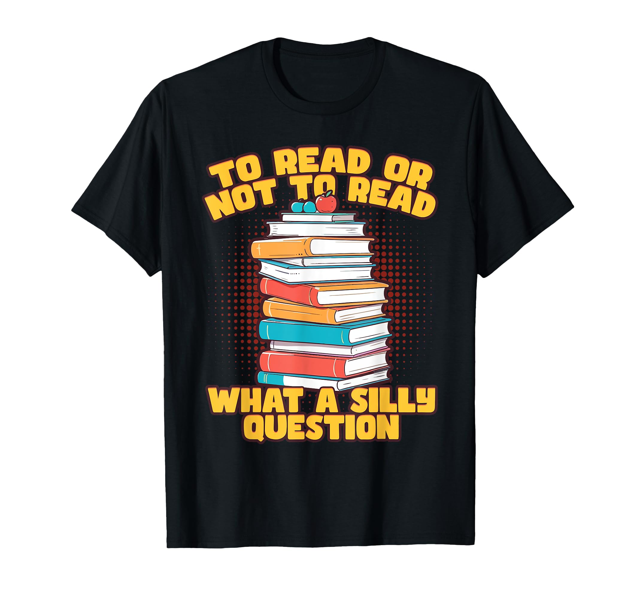 To Read Or Not To Read What Silly T-Shirt - Novelty Apparel Men Women - T-Shirt, Sweatshirt, Hoodie