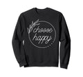 Choose Happy Positivity Joy Love Sweatshirt - Trendy Graphic Unisex - T-Shirt, Sweatshirt, Hoodie