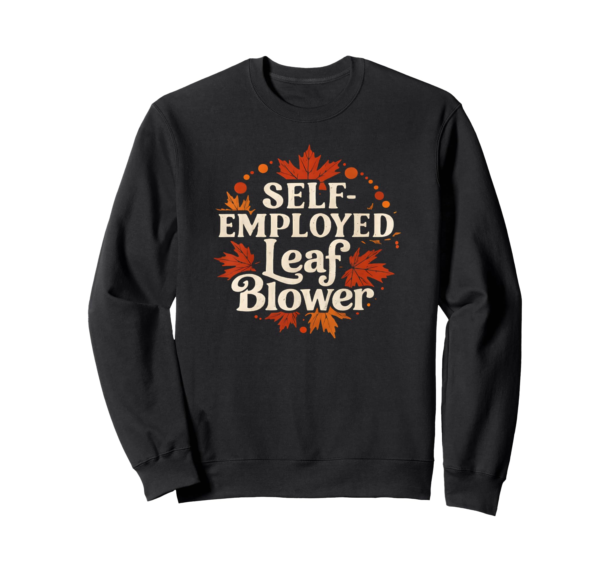 Self Employed Leaf Blower Funny Sweatshirt - Unique Graphic for Adults - T-Shirt, Sweatshirt, Hoodie