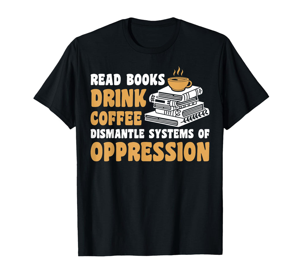 Read Books Drink Coffee Dismantle T-Shirt - Streetwear Style Men Women - T-Shirt, Sweatshirt, Hoodie