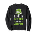 Life Is Better Library Reading Teacher Sweatshirt - Trendy Graphic Unisex - T-Shirt, Sweatshirt, Hoodie