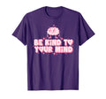 Be Kind To Your Mind Funny T-Shirt - Casual Everyday Wear Unisex - T-Shirt, Sweatshirt, Hoodie